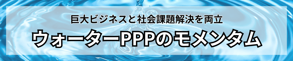 PPPTOP画像 - 巨大ビジネスと社会課題解決を両立、「ウォーターPPP」のモメンタム