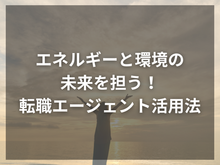 エネルギーと環境の未来を担う！転職エージェント活用法