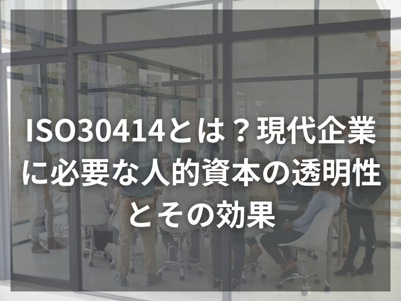 ISO30414とは？現代企業に必要な人的資本の透明性とその効果