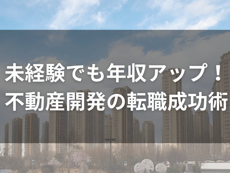 未経験でも年収アップ！不動産開発の転職成功術