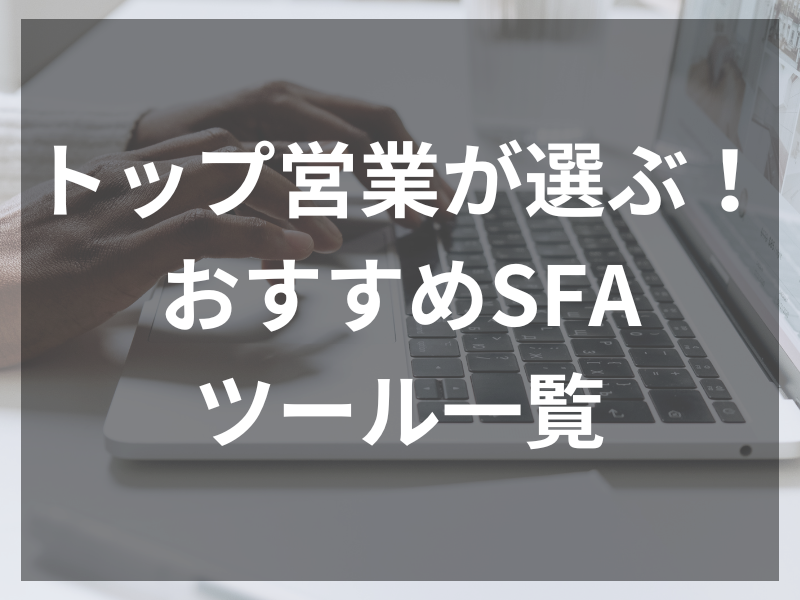 トップ営業が選ぶ！おすすめSFAツール一覧