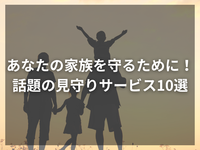 あなたの家族を守るために！話題の見守りサービス10選