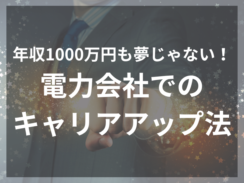 年収1000万円も夢じゃない！電力会社でのキャリアアップ法