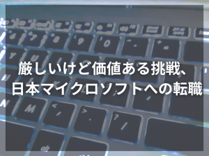 厳しいけど価値ある挑戦、 日本マイクロソフトへの転職