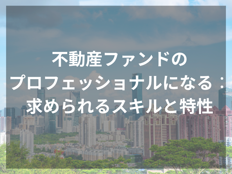 不動産ファンドの プロフェッショナルになる： 求められるスキルと特性