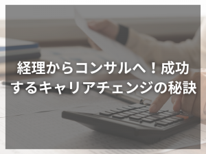 経理からコンサルへ！成功するキャリアチェンジの秘訣