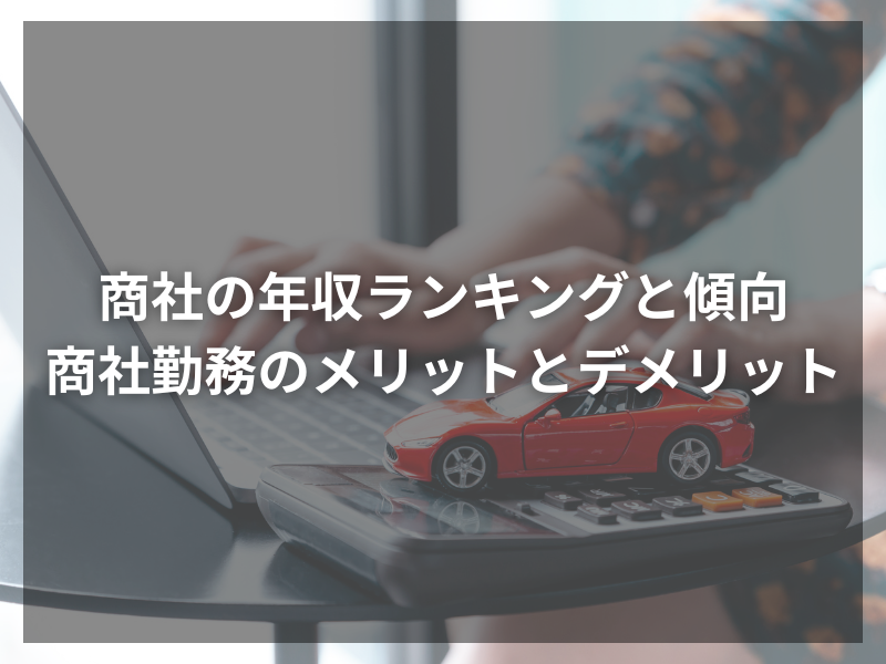 商社の年収ランキングと傾向、商社勤務のメリットとデメリット