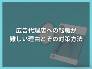 広告代理店への転職が難しい理由とその対策方法