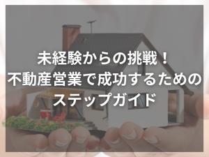 未経験からの挑戦！不動産営業で成功するためのステップガイド