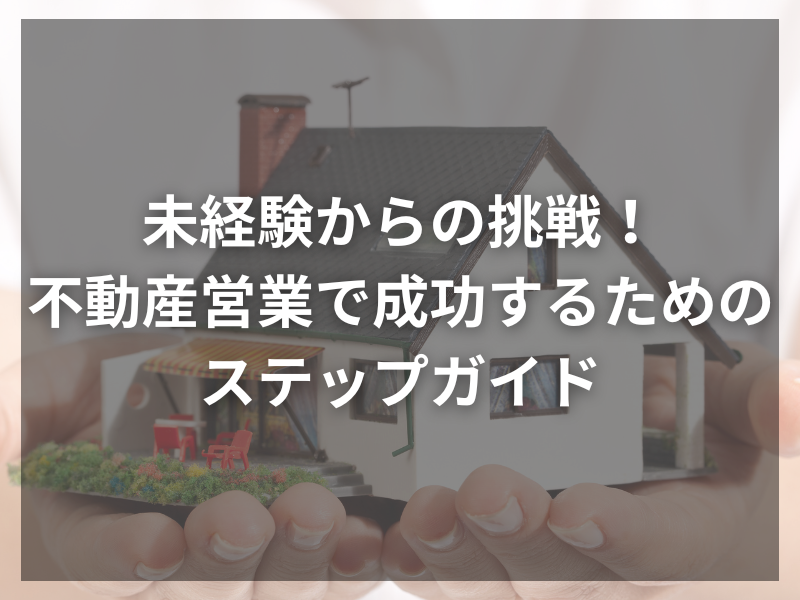 未経験からの挑戦！不動産営業で成功するためのステップガイド