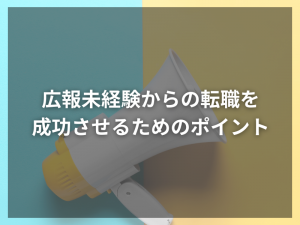 広報未経験からの転職を成功させるためのポイント