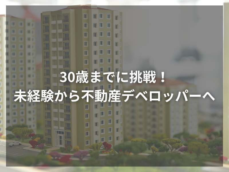 30歳までに挑戦！未経験から不動産デベロッパーへ