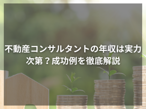 不動産コンサルタントの年収は実力次第？成功例を徹底解説