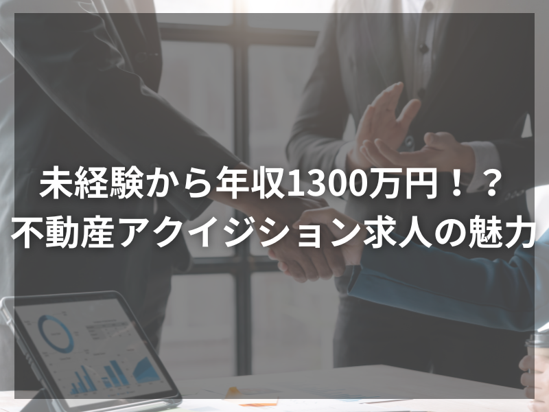 未経験から年収1300万円！？ 不動産アクイジション求人の魅力