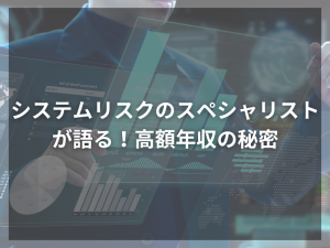 システムリスクのスペシャリストが語る！高額年収の秘密