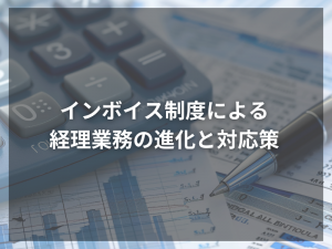 インボイス制度による経理業務の進化と対応策