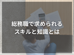 未経験でも安心！総務職で求められるスキルと知識とは