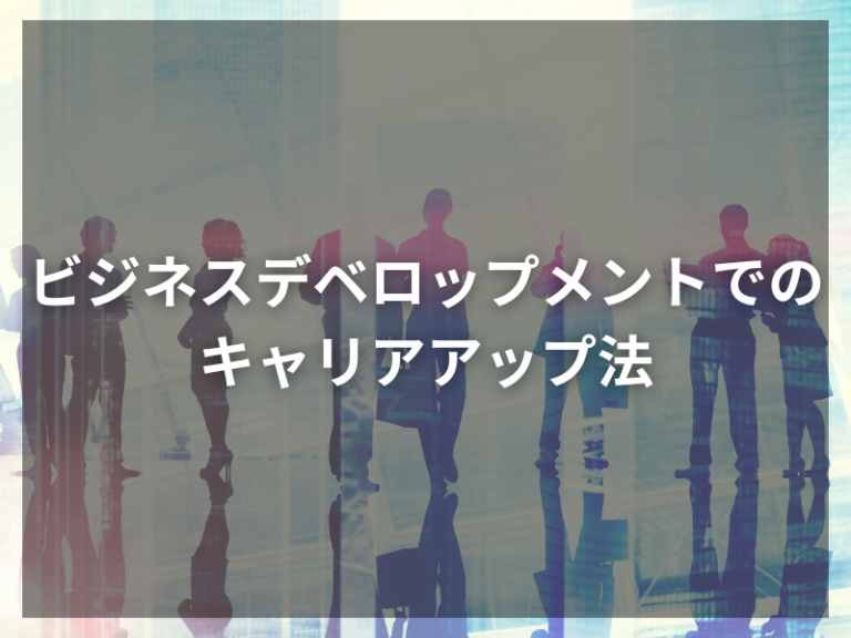 未経験から挑戦！ビジネスデベロップメントでのキャリアアップ法