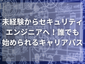 未経験からセキュリティエンジニアへ！ 誰でも始められるキャリアパス