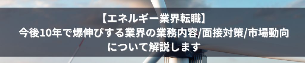 TOP画像 7 1024x213 - 【エネルギー業界転職】今後10年で爆伸びする業界の業務内容/面接対策/市場動向について解説します