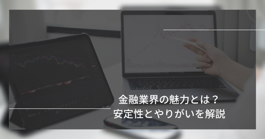 金融業界の魅力とは？安定性とやりがいを解説