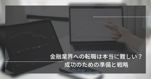 金融業界への転職は本当に難しい？成功のための準備と戦略