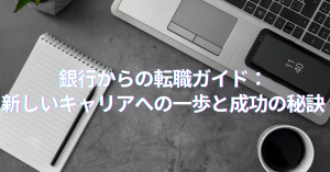 銀行からの転職ガイド：新しいキャリアへの一歩と成功の秘訣
