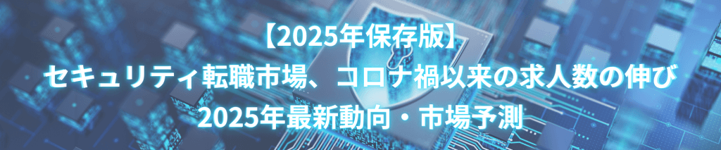 【2025年保存版】セキュリティ転職市場、コロナ禍以来の求人数の伸び｜2025年最新動向・市場予測