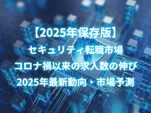 【2025年保存版】セキュリティ転職市場、コロナ禍以来の求人数の伸び｜2025年最新動向・市場予測